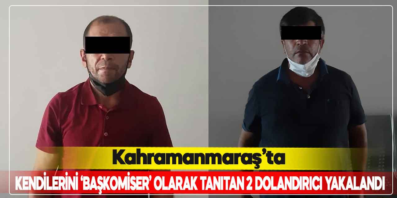 Kahramanmaraş’ta kendilerini ‘Başkomiser’ olarak tanıtan 2 dolandırıcı yakalandı
