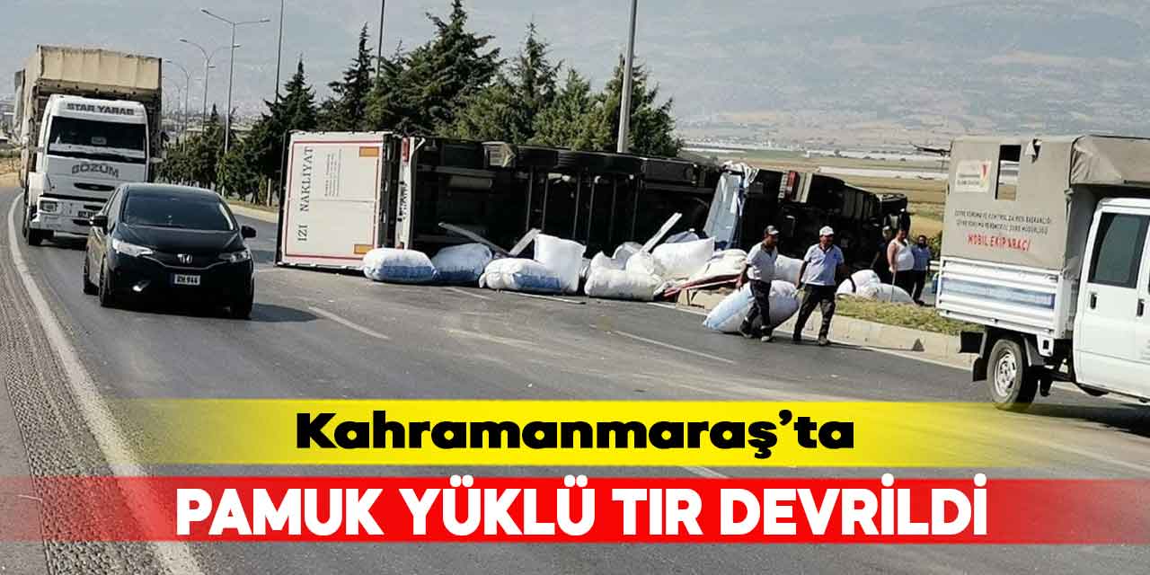 Kahramanmaraş’ta pamuk yüklü tır devrildi