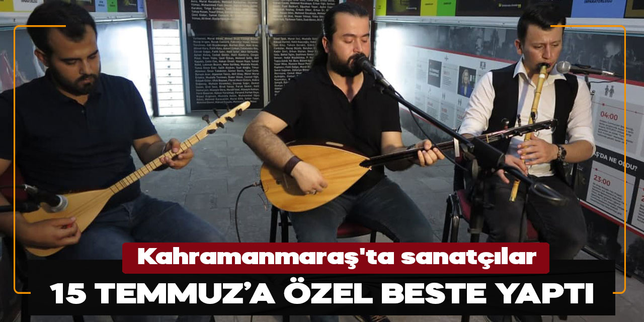 Kahramanmaraş'ta sanatçılar 15 Temmuz’a özel beste yaptı