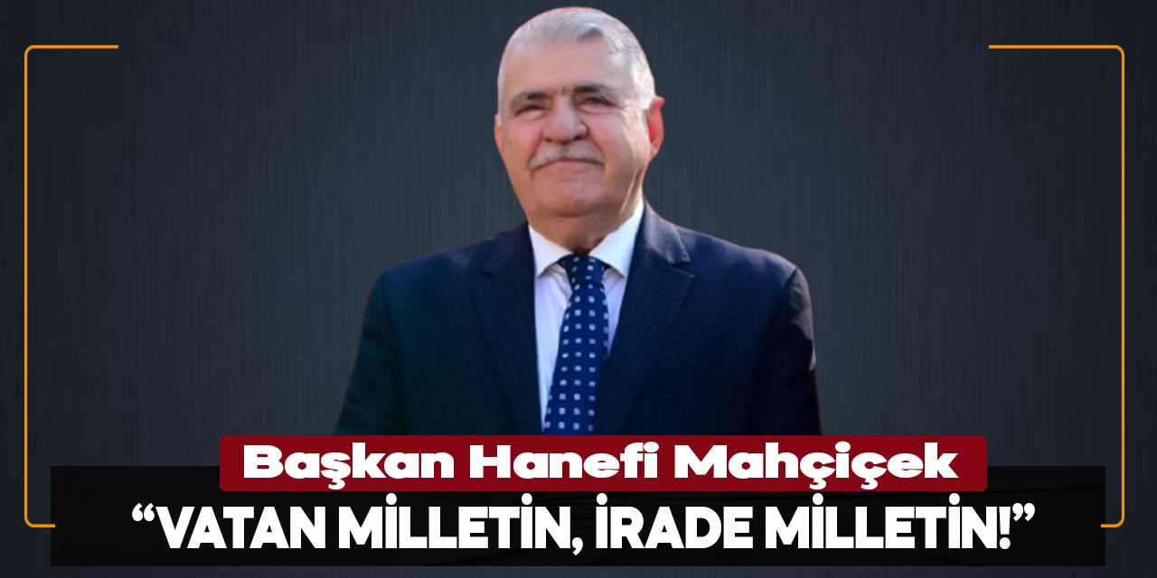 Başkan Mahçiçek: “Vatan Milletin, İrade Milletin!”