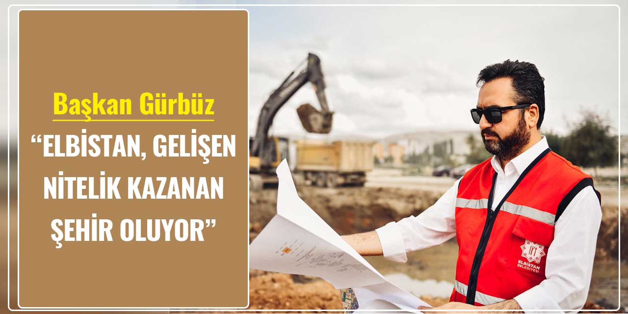 Başkan Gürbüz, “Elbistan, gelişen ve nitelik kazanan şehir oluyor”