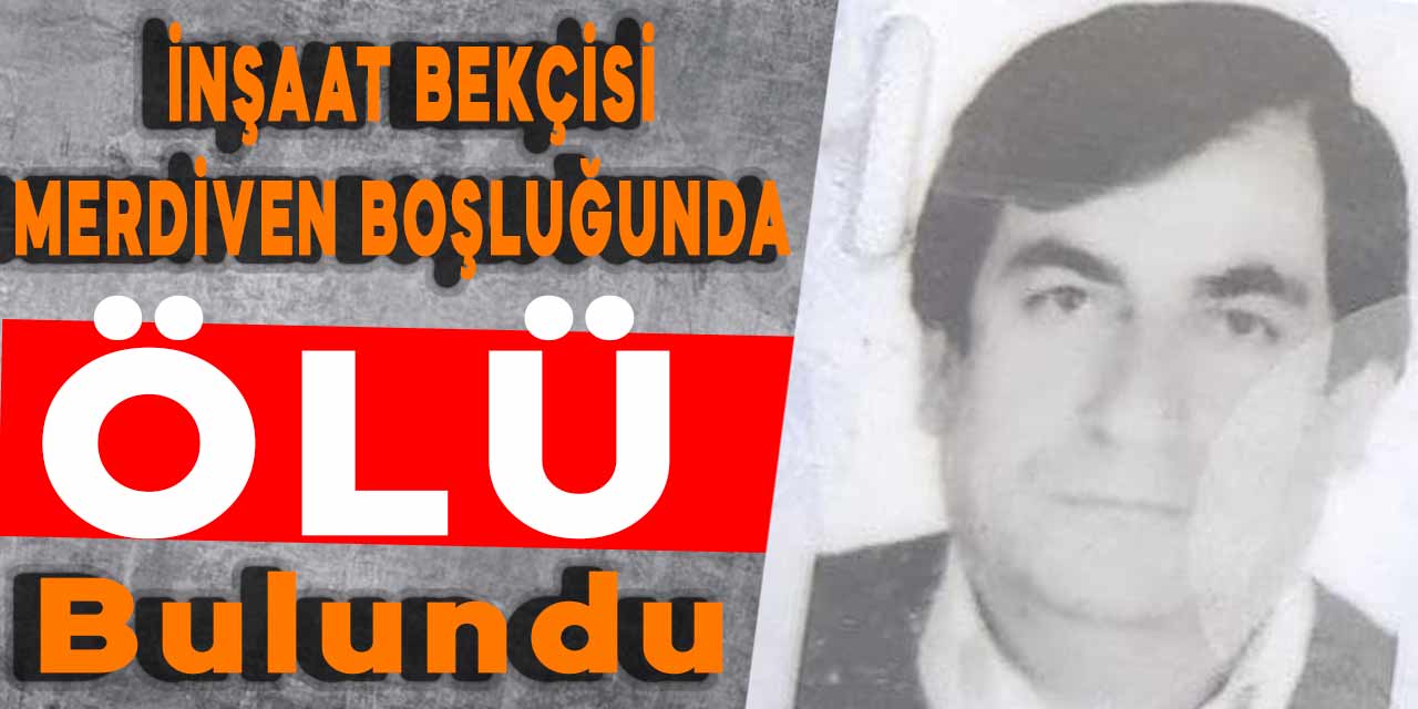 Kahramanmaraş’ta inşaat bekçisi merdiven boşluğunda ölü bulundu