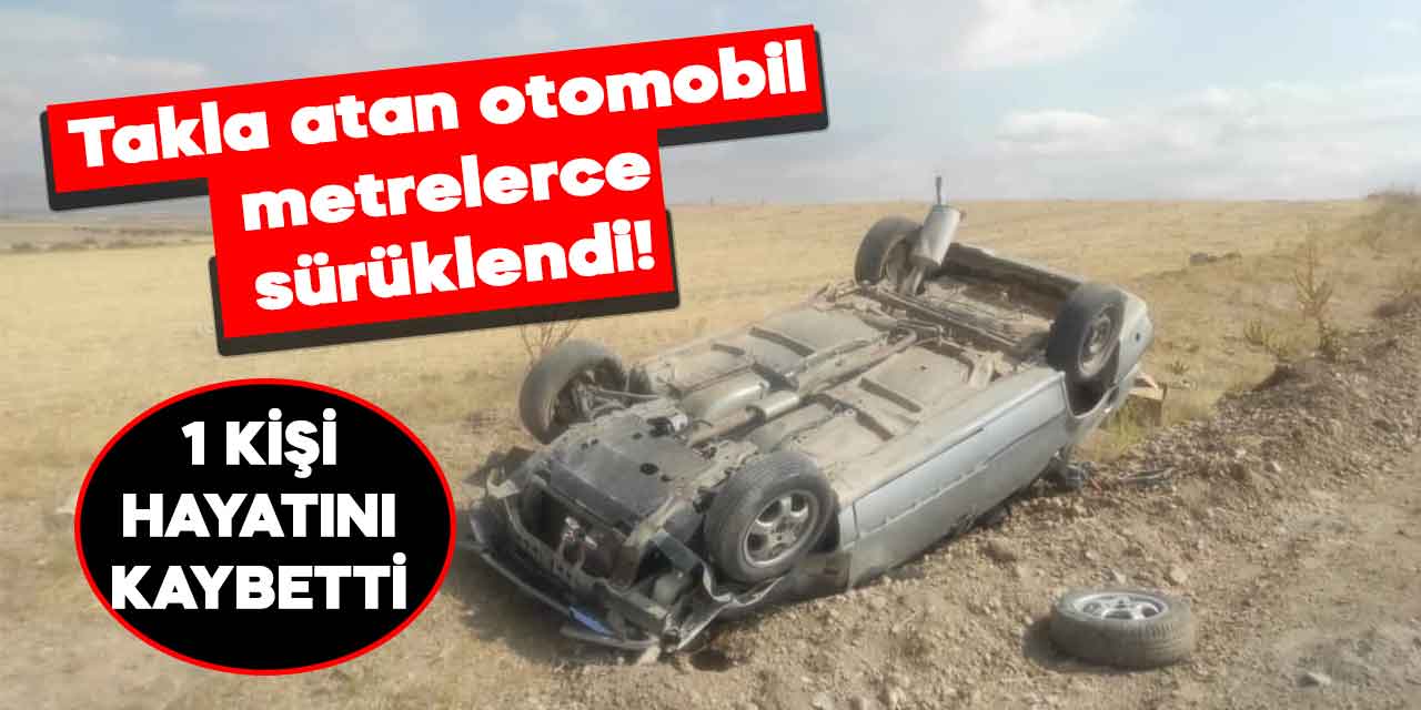 Kahramanmaraş'ta takla atan araç metrelerce sürüklendi! 1 kişi öldü