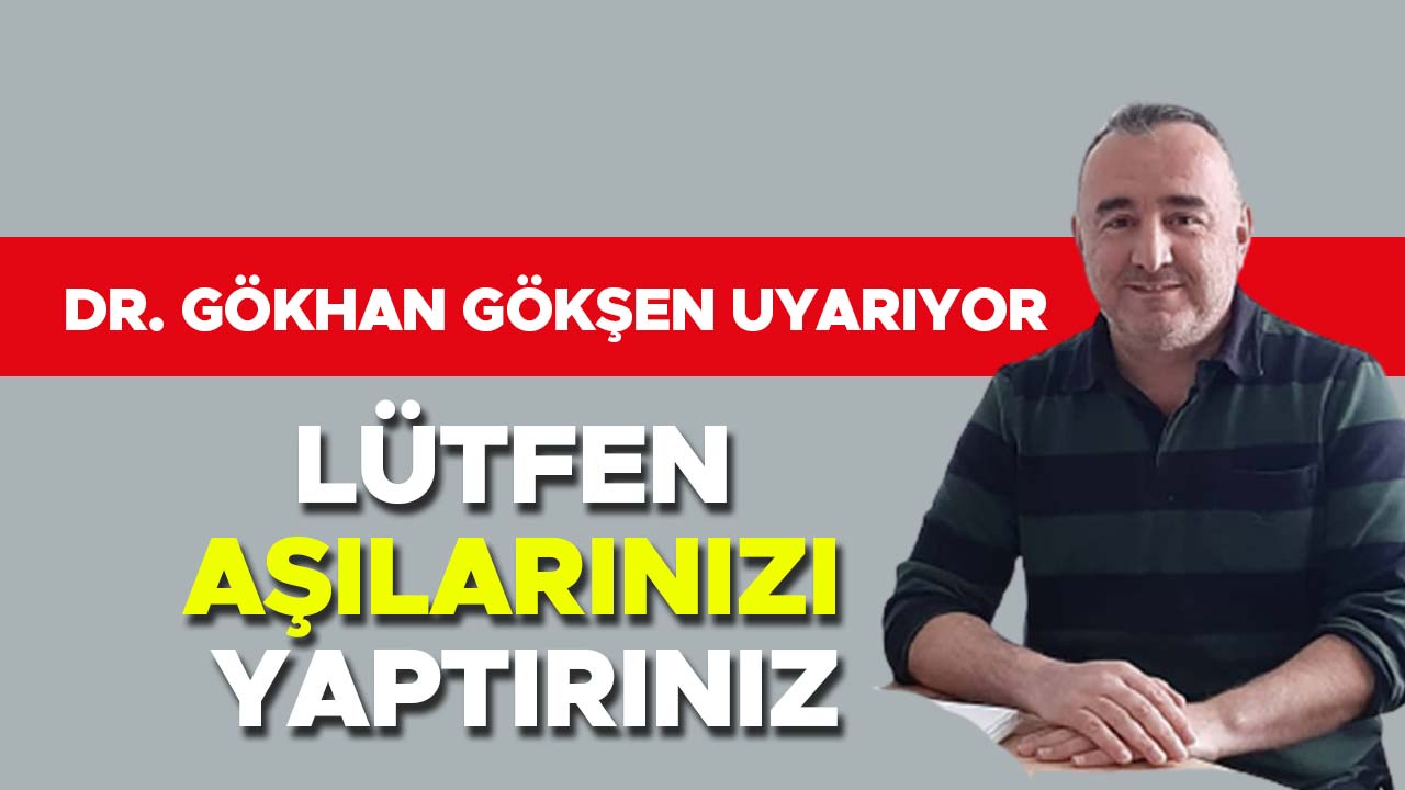 Dr. Gökhan Gökşen uyarıyor “Lütfen aşılarınızı yaptırınız”
