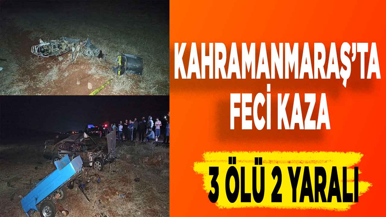 Kahramanmaraş’ta feci kaza: 3 ölü 2 yaralı