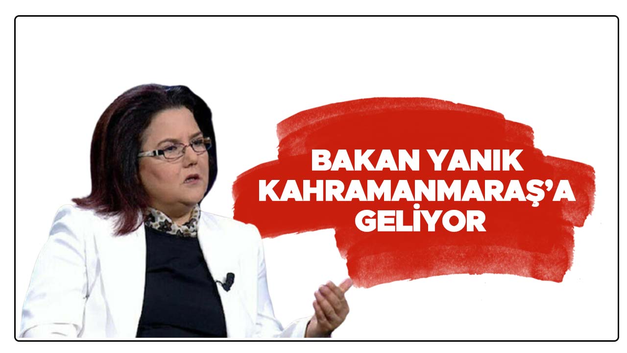 BAKAN YANIK KAHRAMANMARAŞ’A GELİYOR