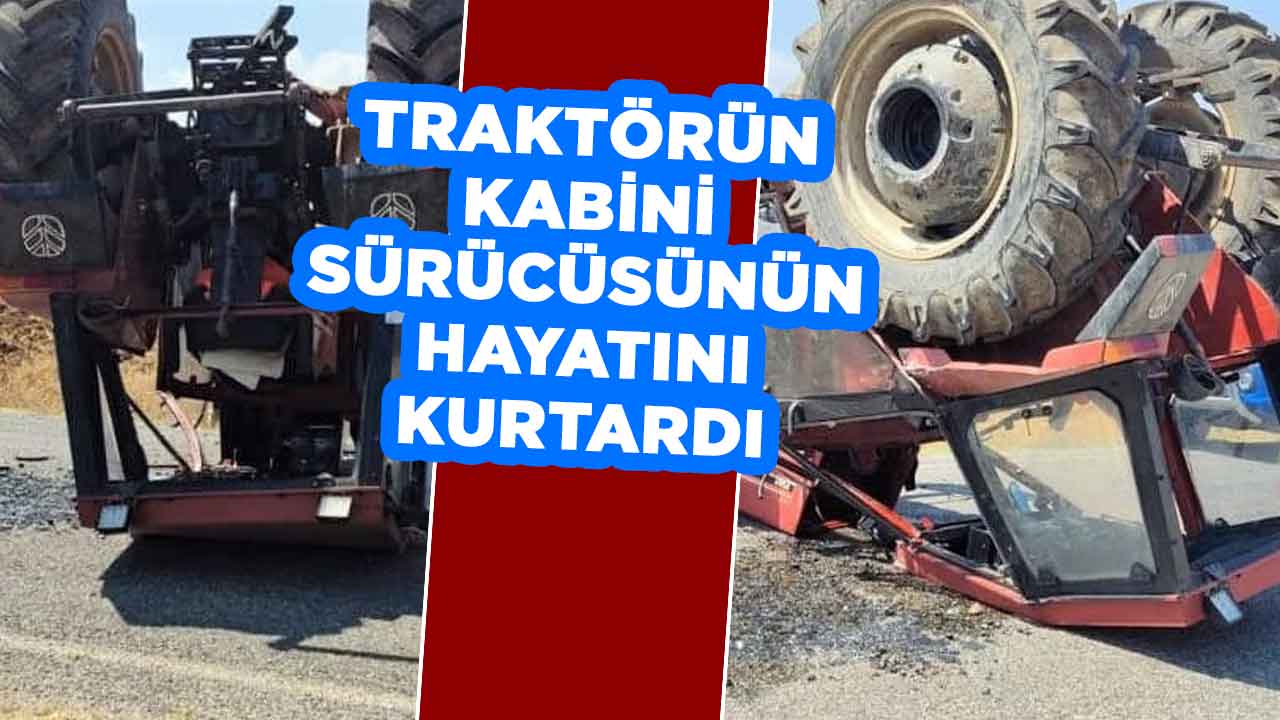 Kahramanmaraş'ta sürücünün hayatını traktörün kabini kurtardı