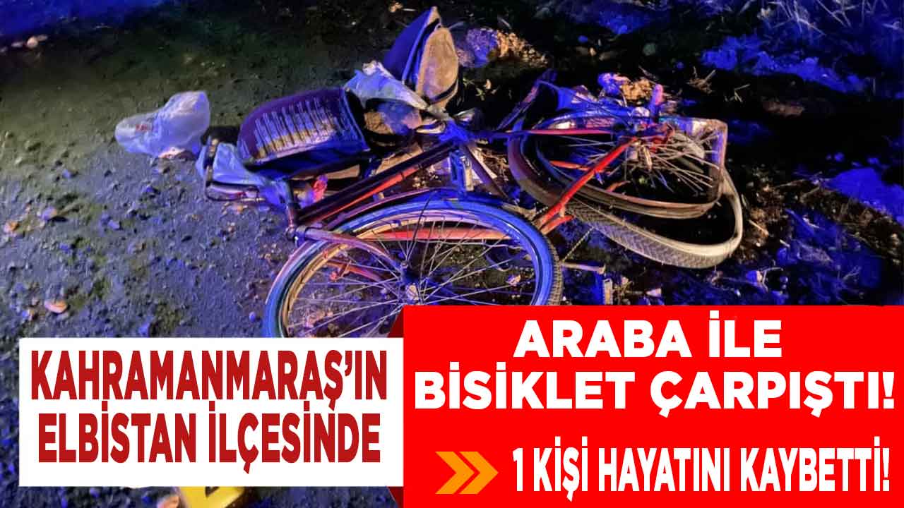 Kahramanmaraş’ın Elbistan ilçesinde bisiklet ile araba çarpıştı! 1 kişi öldü