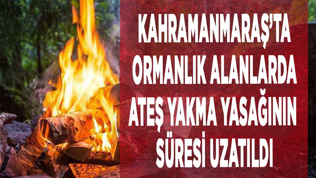 Kahramanmaraş’ta ormanlık alanlarda ateş yakma yasağının süresi uzatıldı