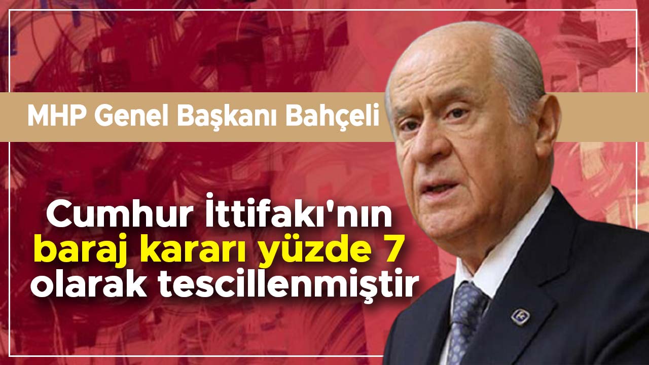 MHP Genel Başkanı Bahçeli: Cumhur İttifakı'nın baraj kararı yüzde 7 olarak tescillenmiştir