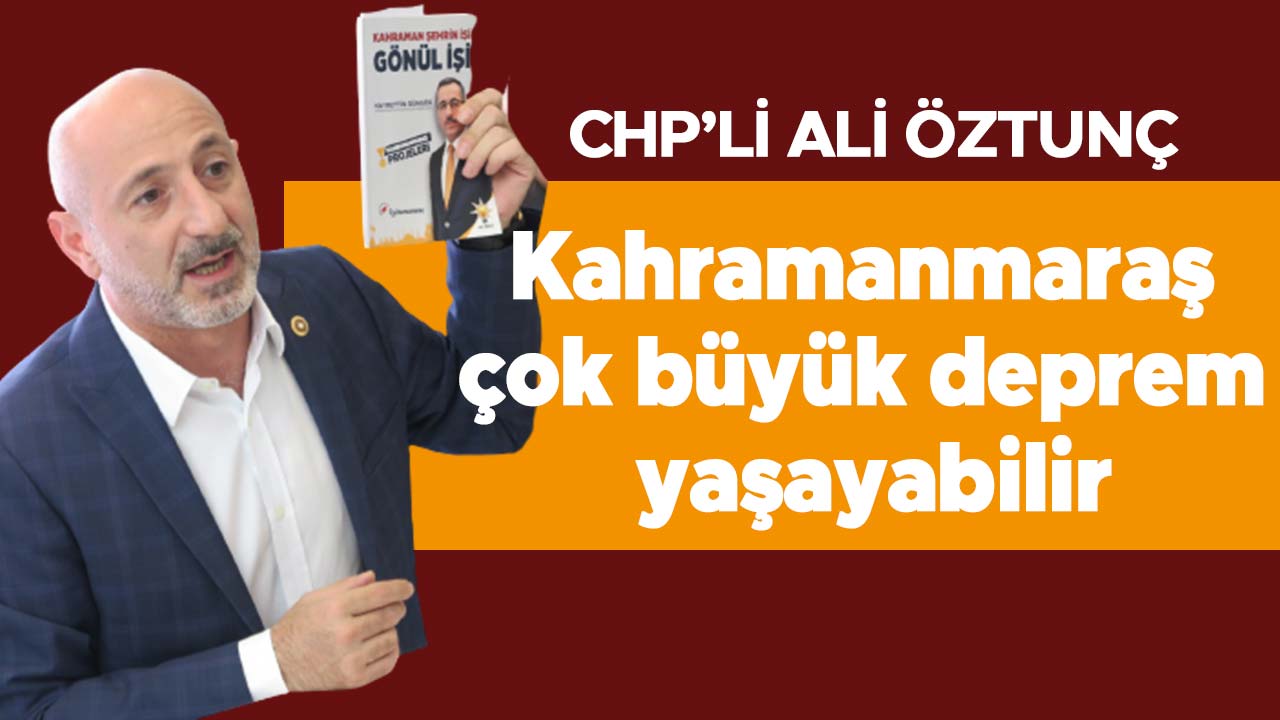 CHP’li Ali Öztunç, Kahramanmaraş çok büyük deprem yaşayabilir