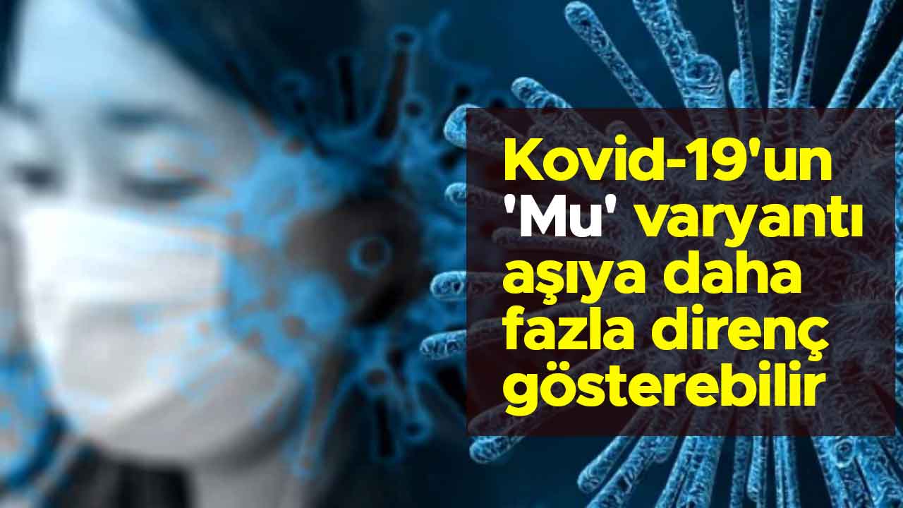 Kovid-19'un 'Mu' varyantı aşıya daha fazla direnç gösterebilir