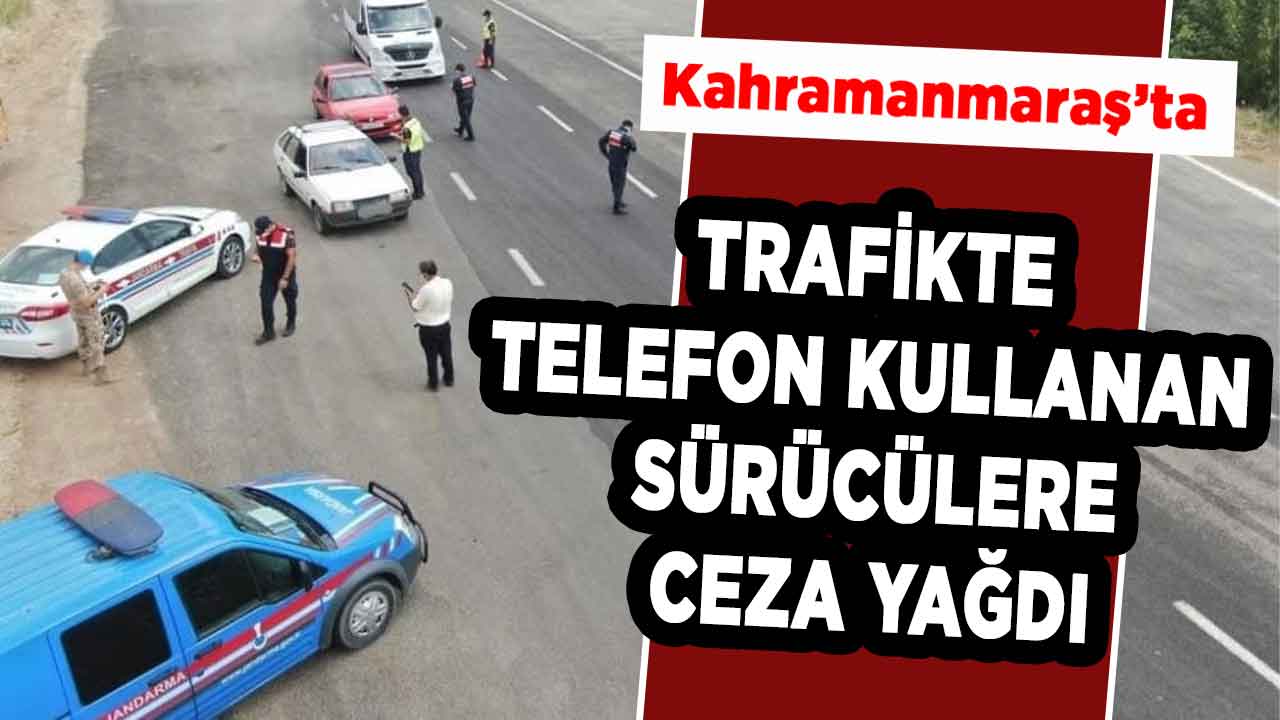 Kahramanmaraş'ta trafikte telefon kullanan sürücülere ceza yağdı