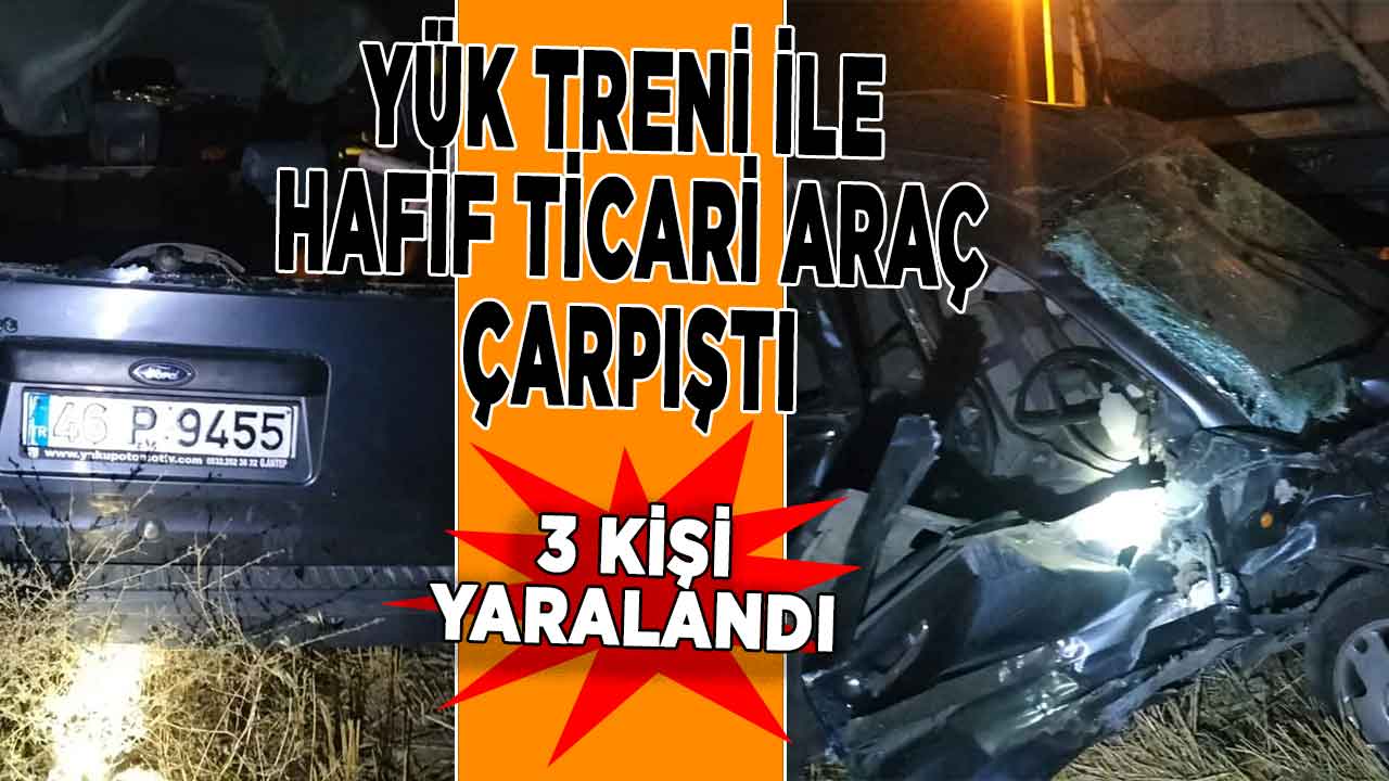 Kahramanmaraş’ta yük treni ile hafif ticari araç çarpıştı! 3 kişi yaralandı