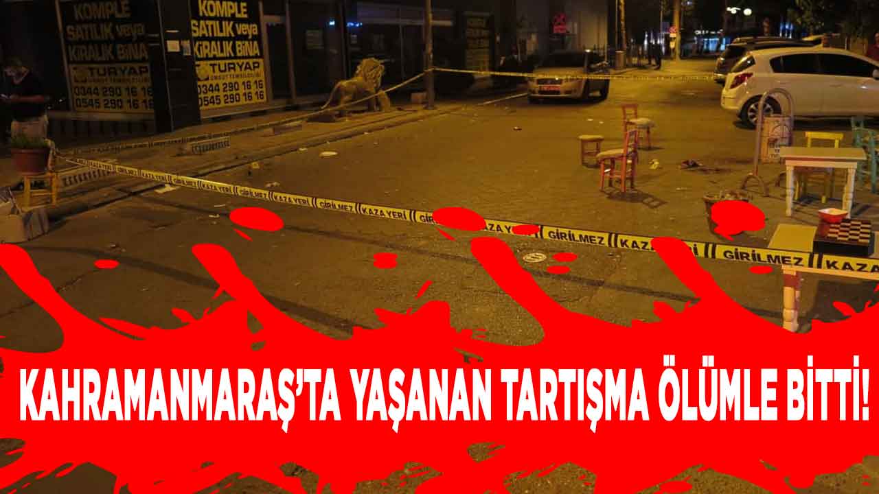 Kahramanmaraş'ta iki kişi arasında çıkan tartışma ölümle sonuçlandı