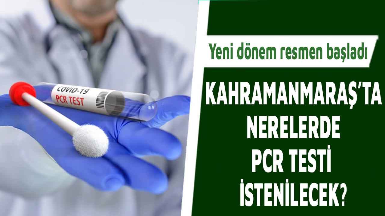 Yeni dönem başladı! Kahramanmaraş’ta nerelerde PCR testi istenilecek?