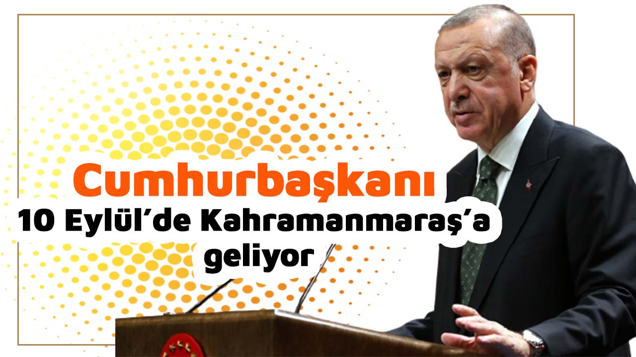 Cumhurbaşkanı 10 Eylül’de Kahramanmaraş’a geliyor
