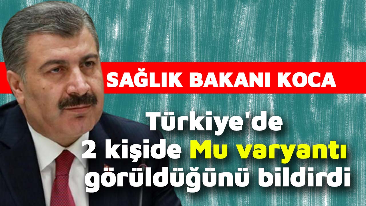Sağlık Bakanı Koca, Türkiye'de 2 kişide Mu varyantı görüldüğünü bildirdi