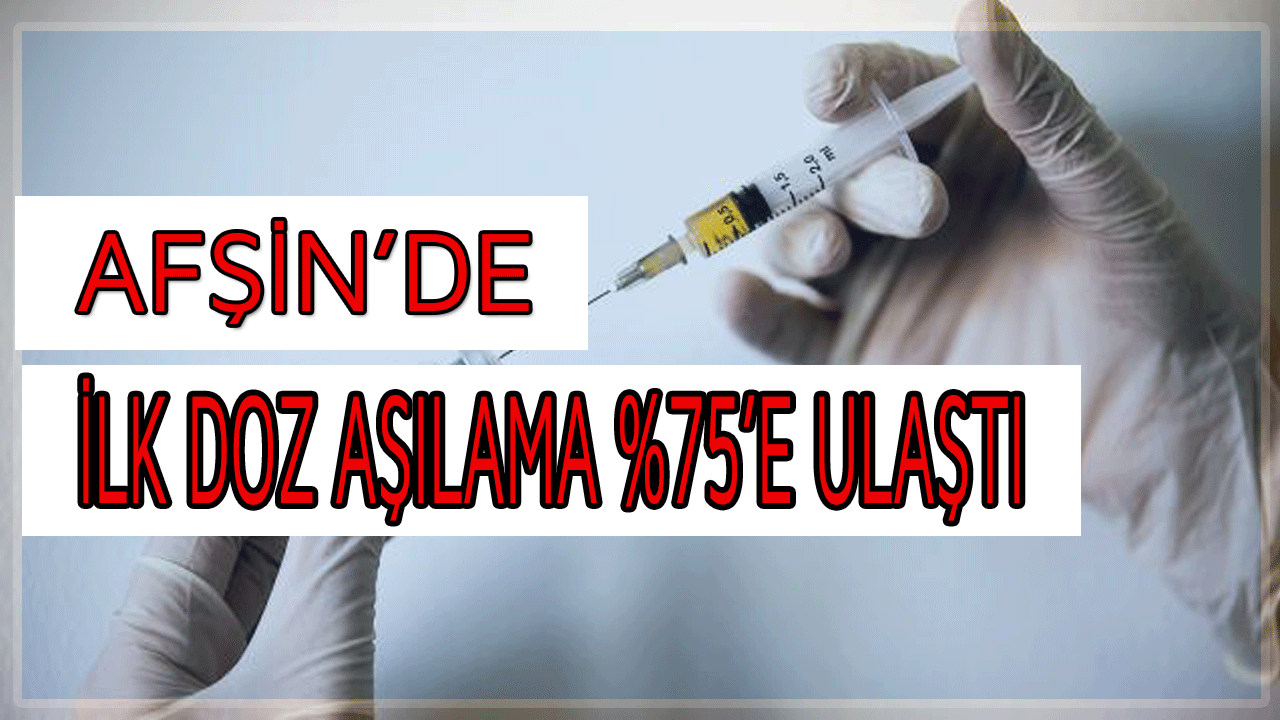Afşin,koronavirüsle mücadelede ilk doz aşılamada %75'e ulaştı
