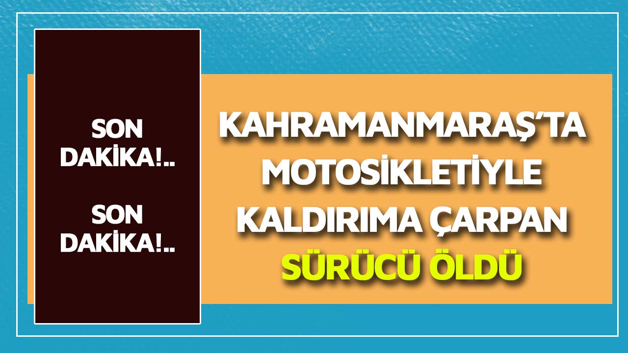 Kahramanmaraş’ta motosikletiyle kaldırıma çarpan sürücü öldü 