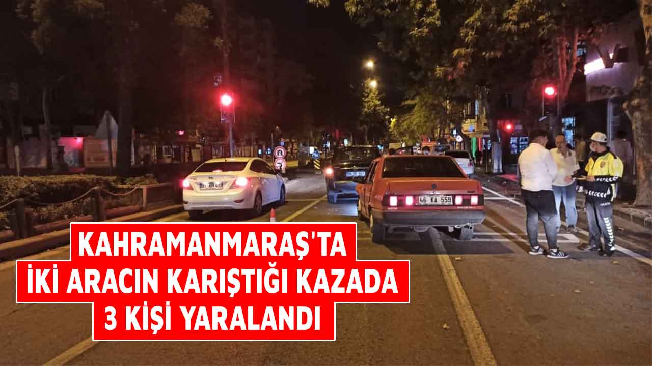 Kahramanmaraş'ta iki aracın karıştığı kazada 3 kişi yaralandı