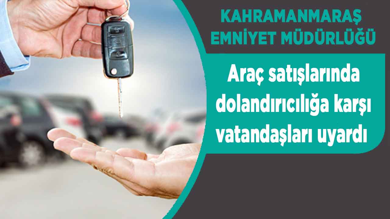 Kahramanmaraş Emniyet Müdürlüğü araç satışlarında dolandırıcılığa karşı vatandaşları uyardı