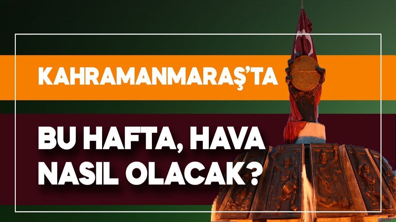 Kahramanmaraş’ta bu hafta hava nasıl olacak? Kahramanmaraş hava durumu