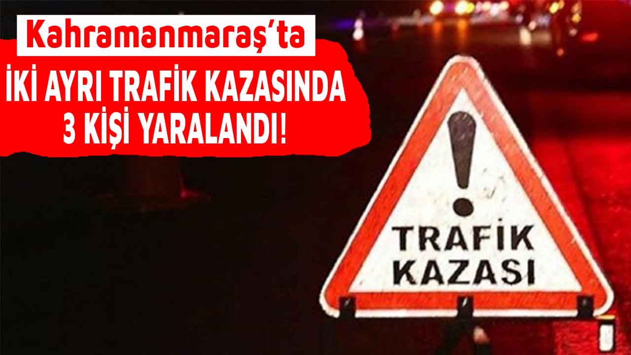 Kahramanmaraş'ta iki ayrı trafik kazasında 3 kişi yaralandı