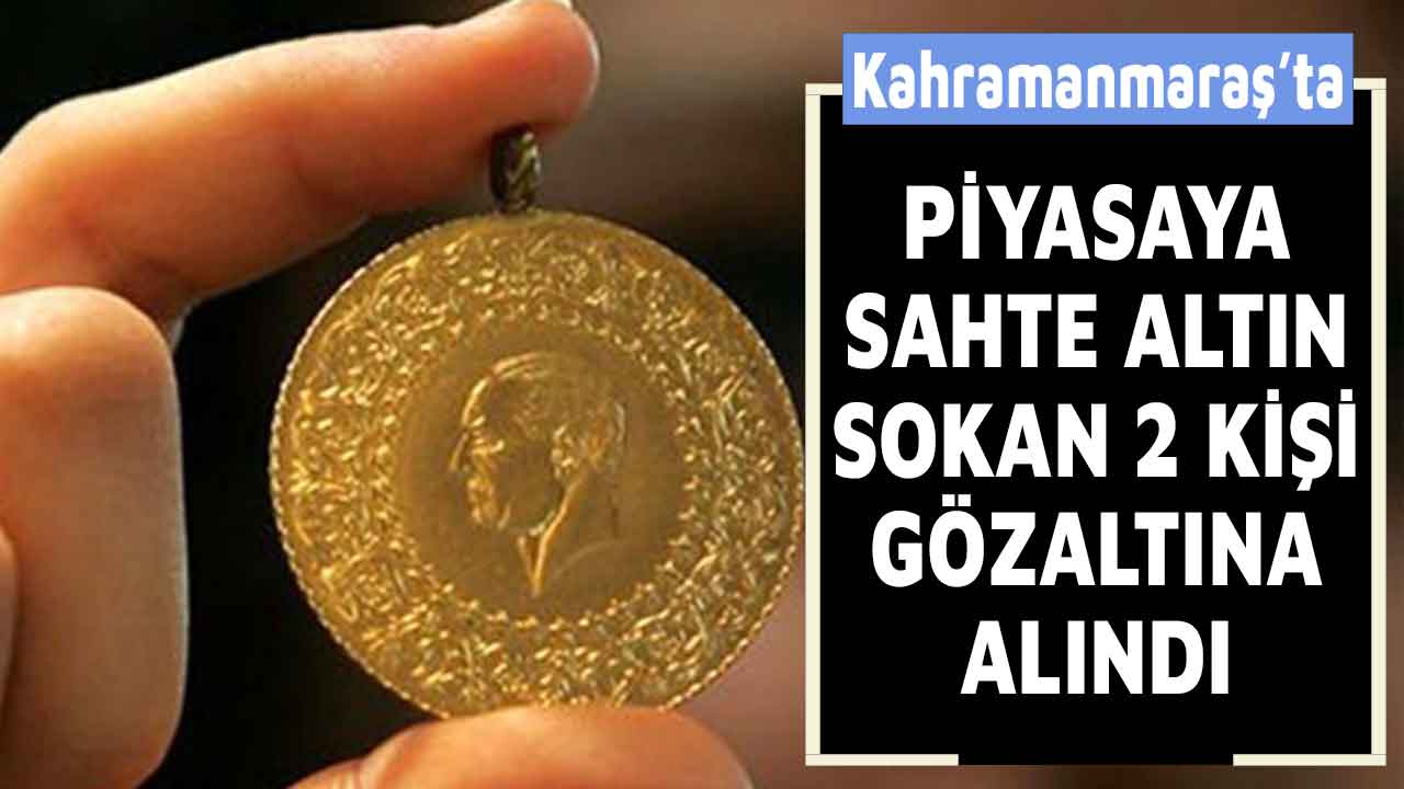 Kahramanmaraş'ta piyasaya sahte altın sokan 2 kişi gözaltına alındı