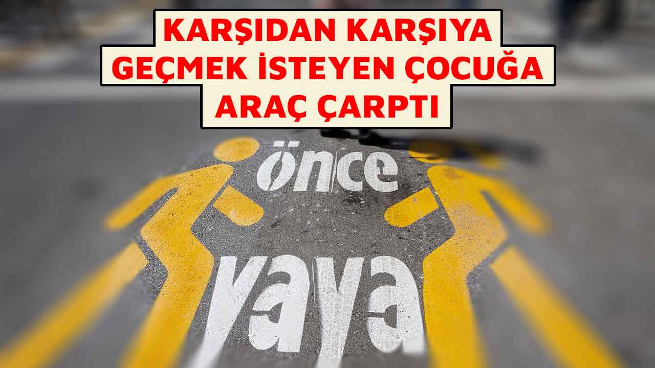 Kahramanmaraş'ta karşıdan karşıya geçmek isteyen çocuğa araç çarptı