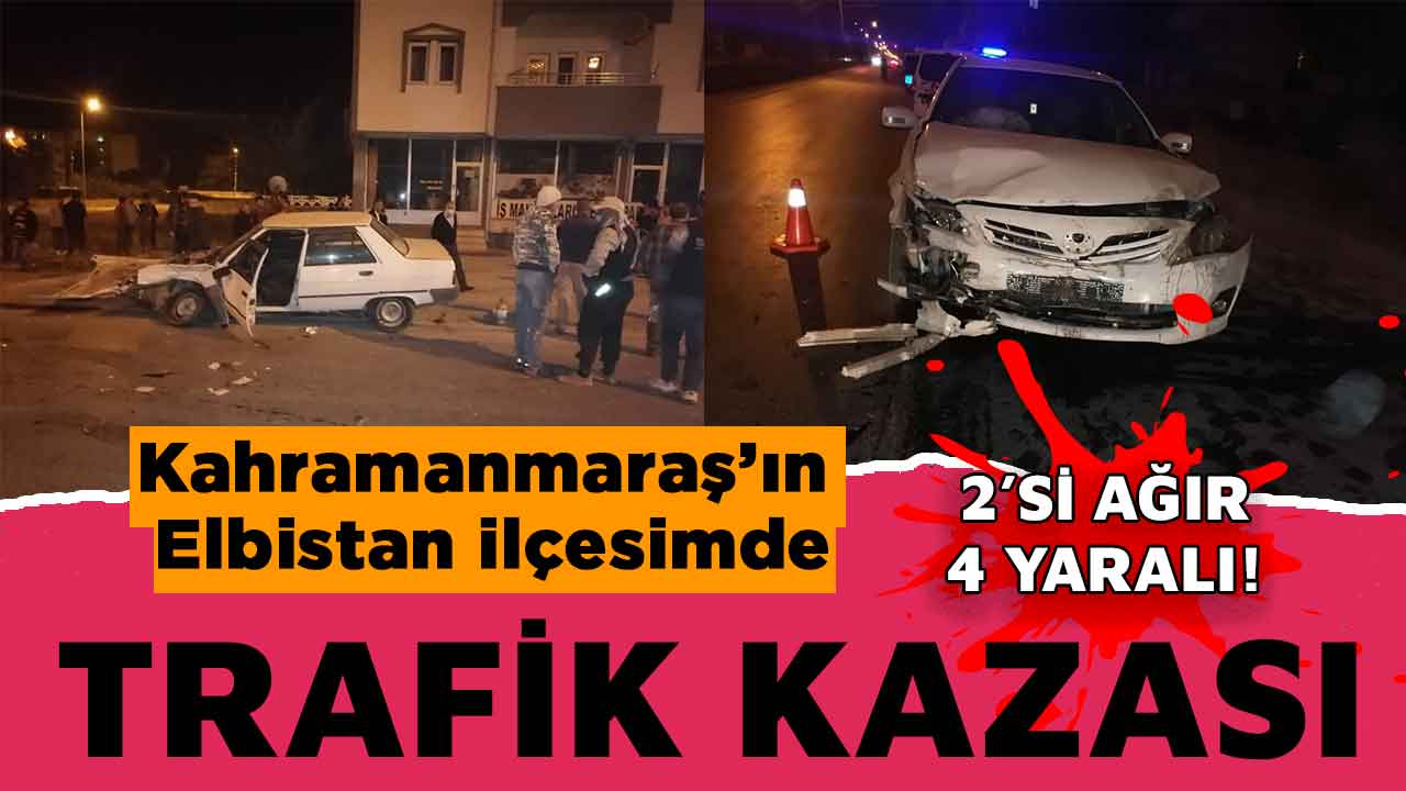 Kahramanmaraş'ın Elbistan ilçesinde iki otomobil kafa kafaya çarpıştı: 4 yaralı