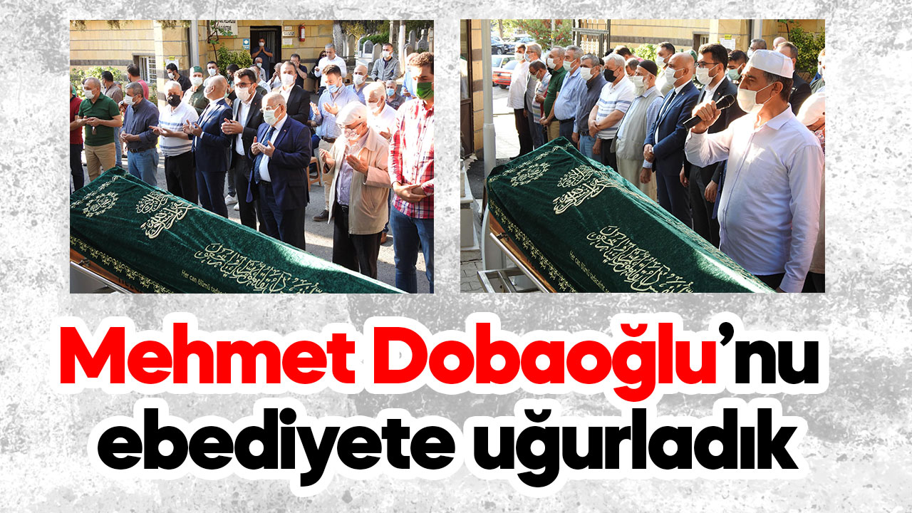 Mehmet Dobaoğlu’nu ebediyete uğurladık