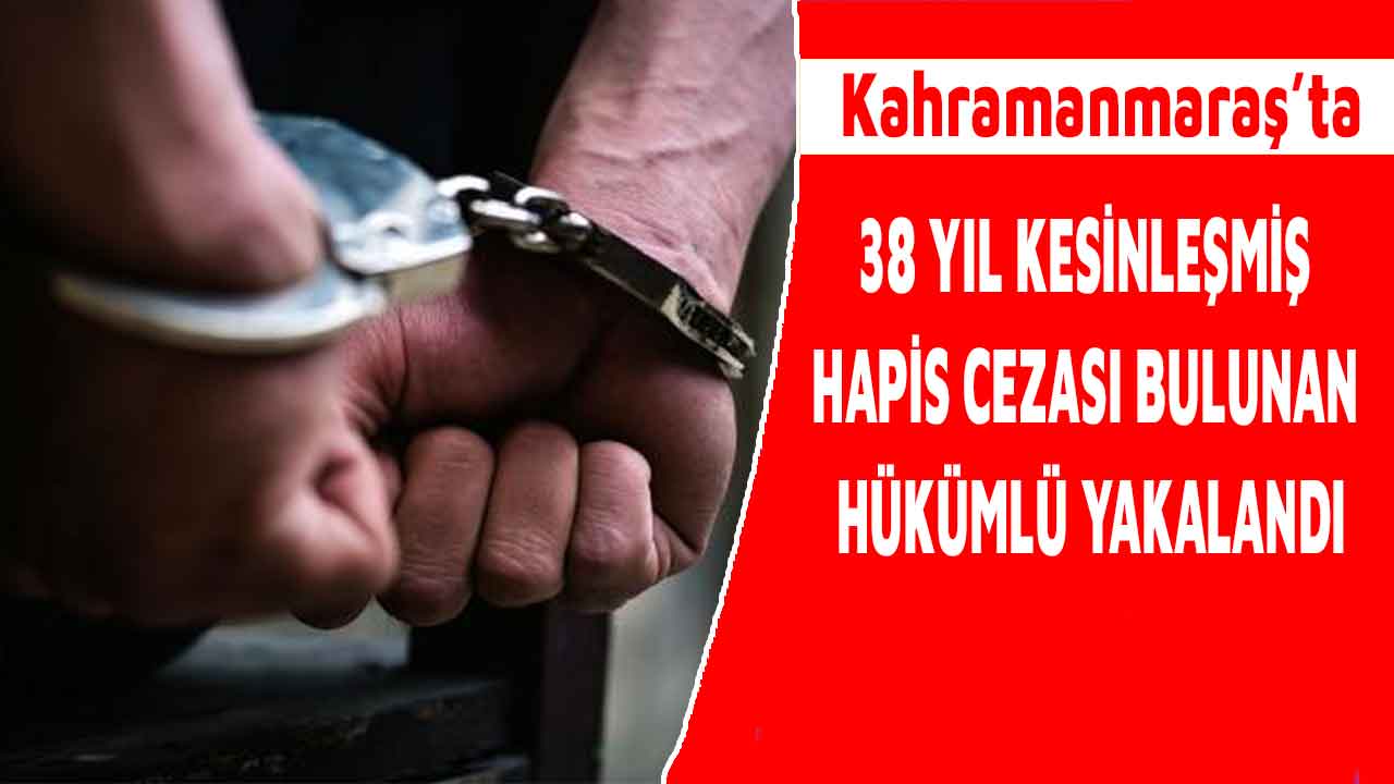 Kahramanmaraş'ta 38 yıl kesinleşmiş hapis cezası bulunan hükümlü yakalandı
