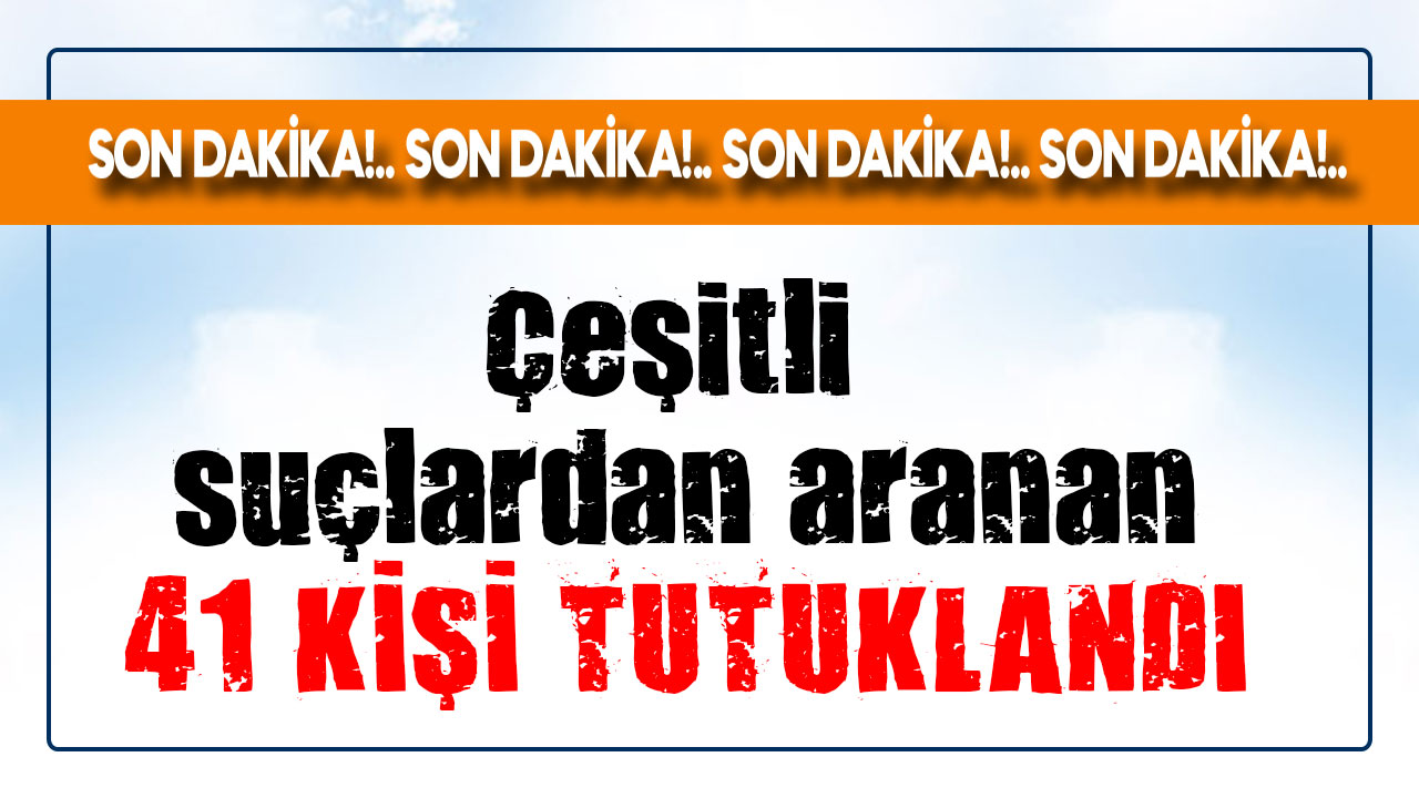 Kahramanmaraş’ta çeşitli suçlardan aranan 41 kişi tutuklandı 