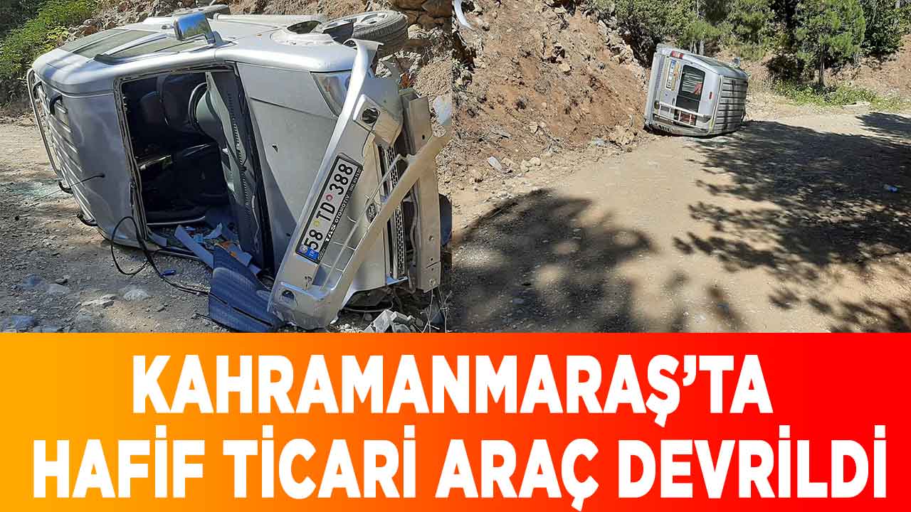 Kahramanmaraş’ta hafif ticari araç devrildi: 1 yaralı