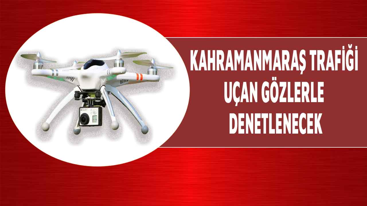Kahramanmaraş trafiği uçan gözlerle denetlenecek