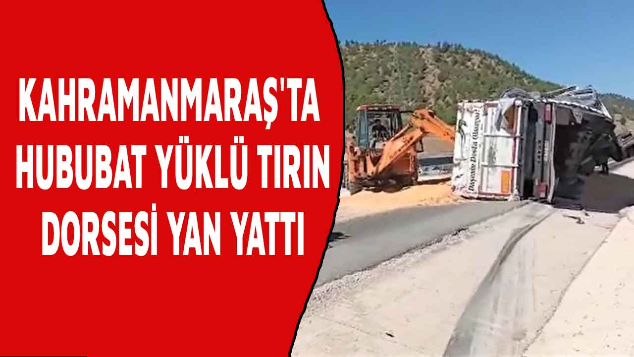 Kahramanmaraş'ta hububat yüklü tırın dorsesi yan yattı