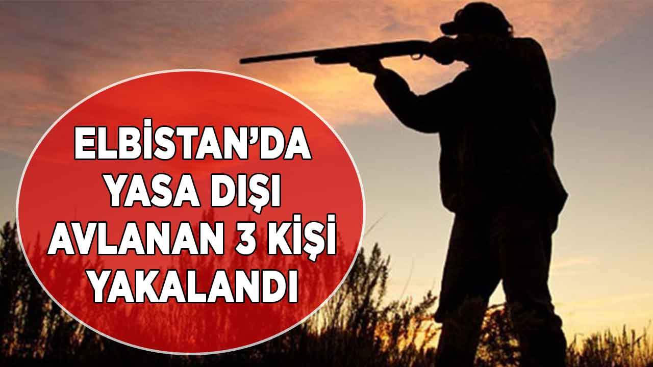 Kahramanmaraş'ın Elbistan ilçesinde yasa dışı avlanan 3 kişi yakalandı
