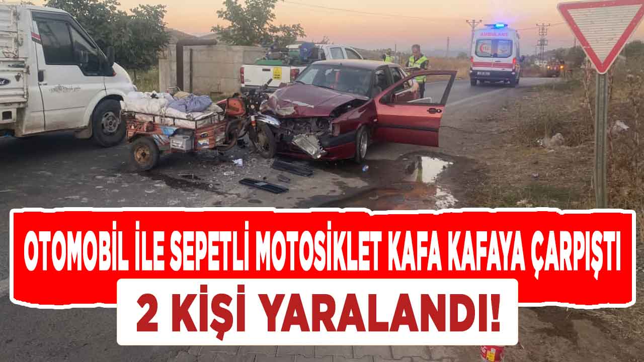 Kahramanmaraş'ta otomobil ile sepetli motosiklet kafa kafaya çarpıştı: 2 yaralı