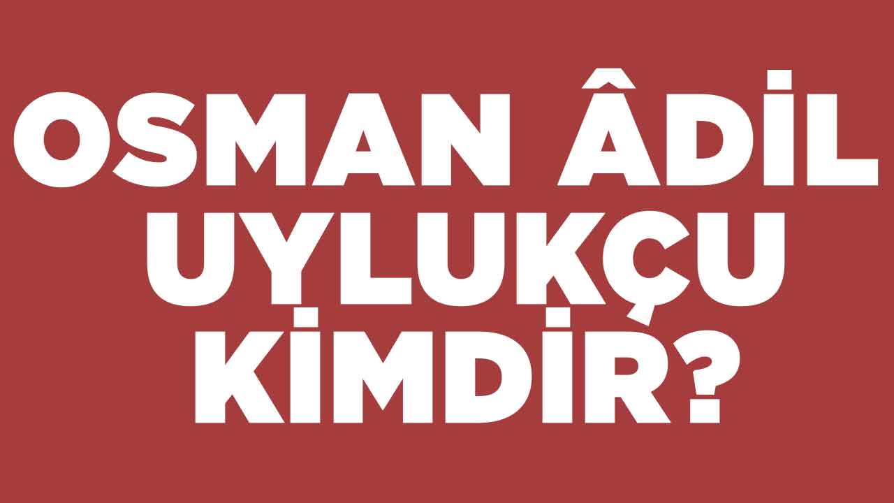 OSMAN ÂDİL UYLUKÇU KİMDİR?