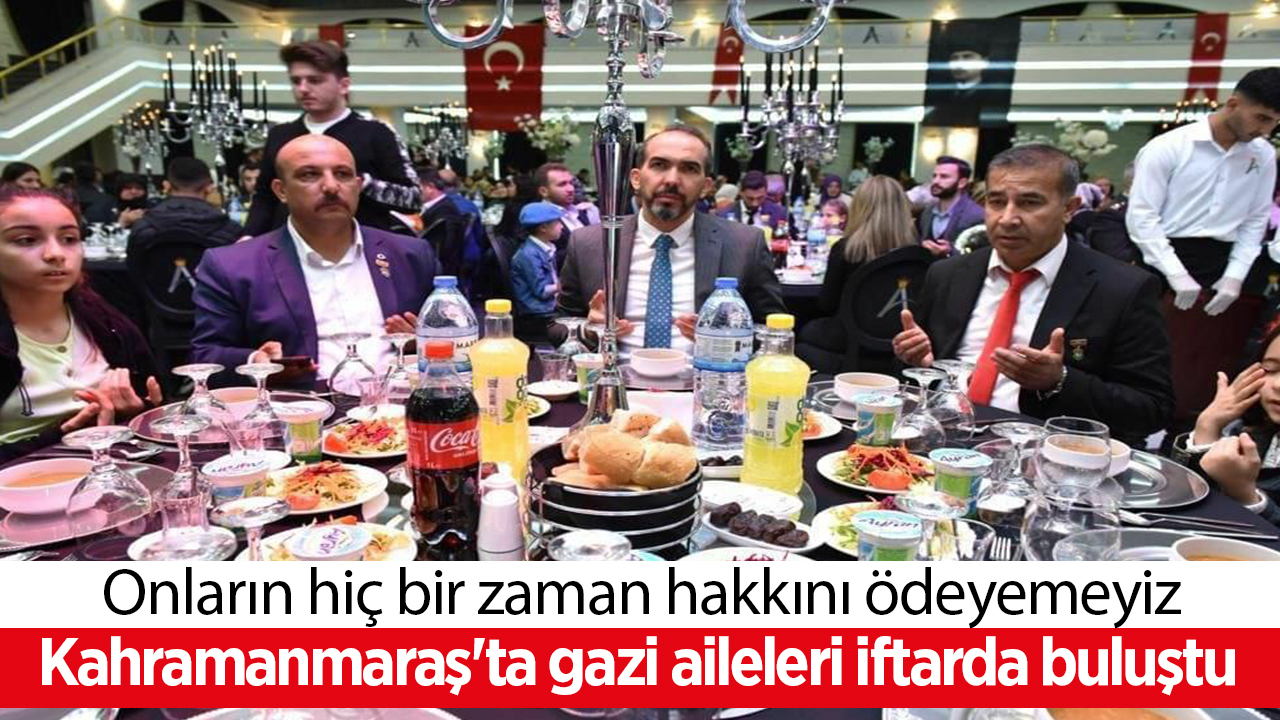 Kahramanmaraş'ta gazi aileleri iftarda buluştu