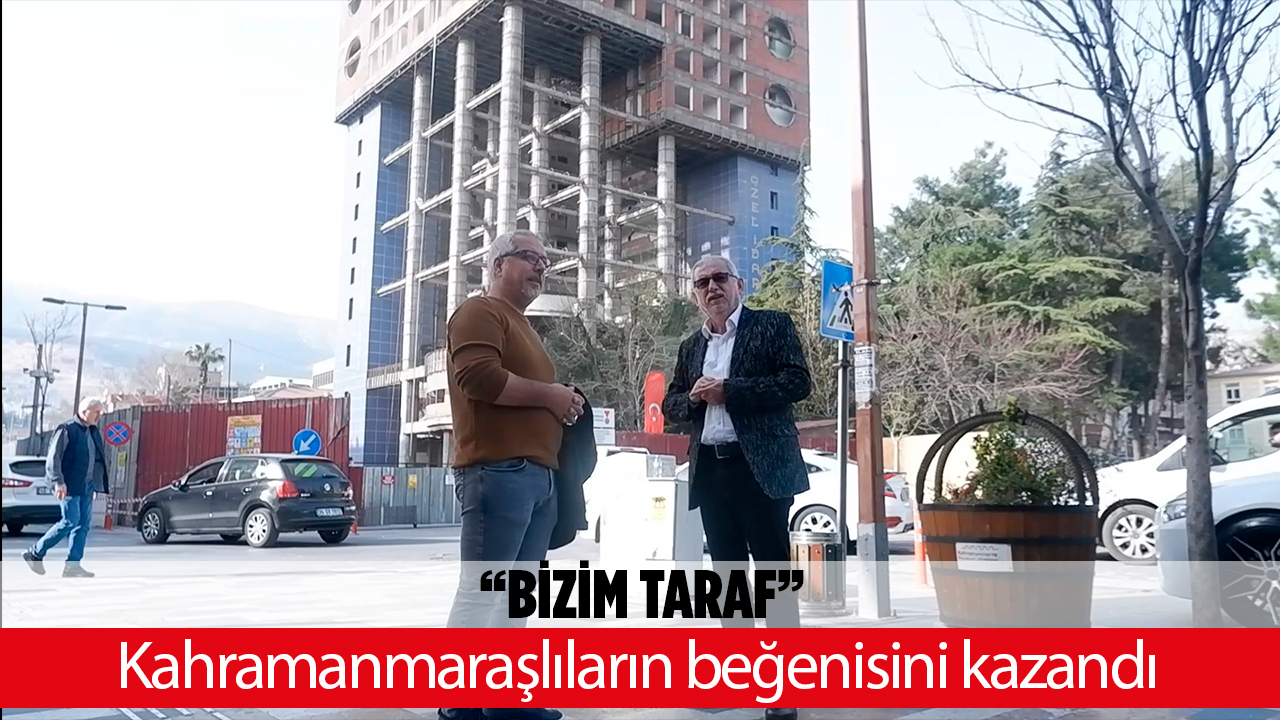 “Bizim taraf” Kahramanmaraşlıların beğenisini kazandı