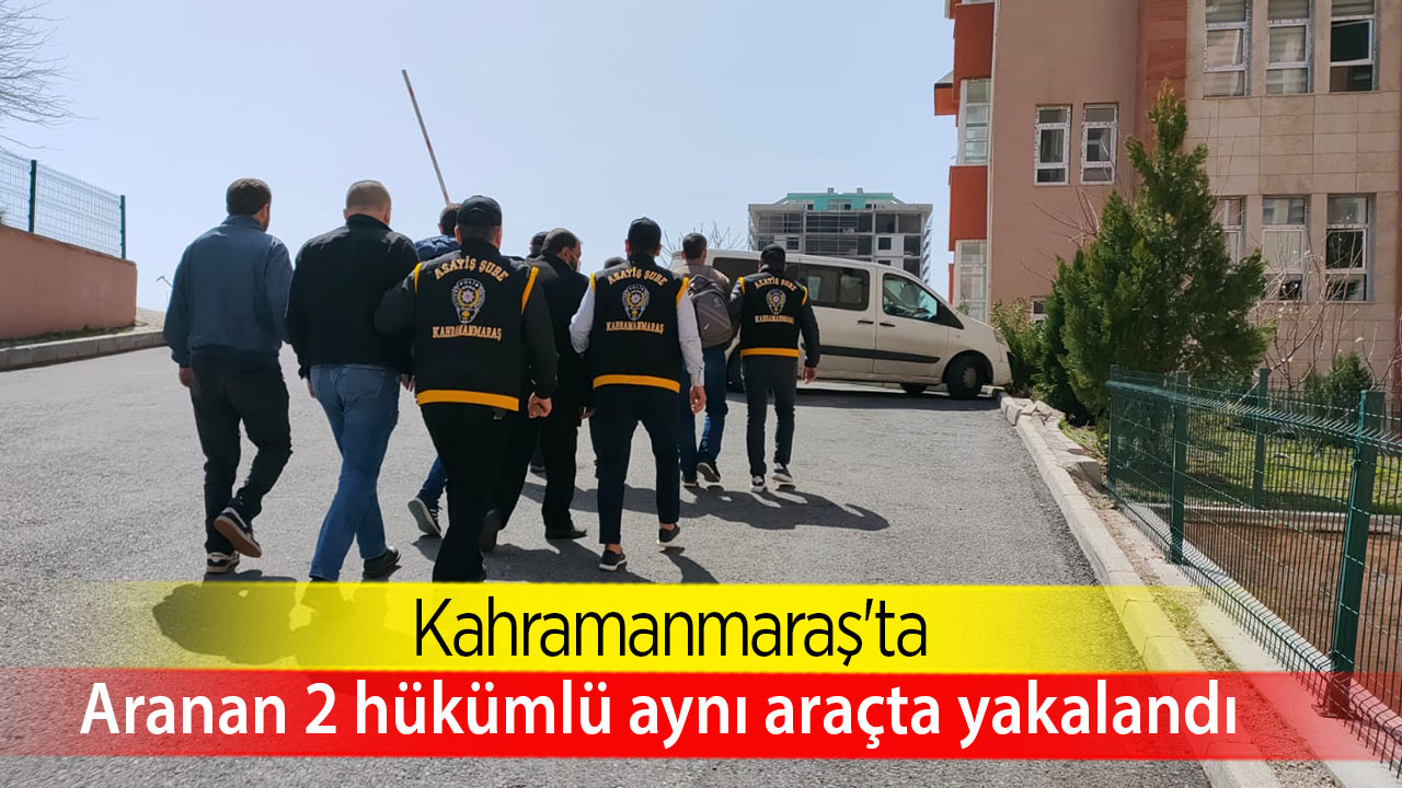 Kahramanmaraş'ta aranan 2 hükümlü aynı araçta yakalandı