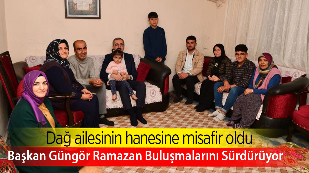 Başkan Güngör Dağ ailesinin hanesine misafir oldu