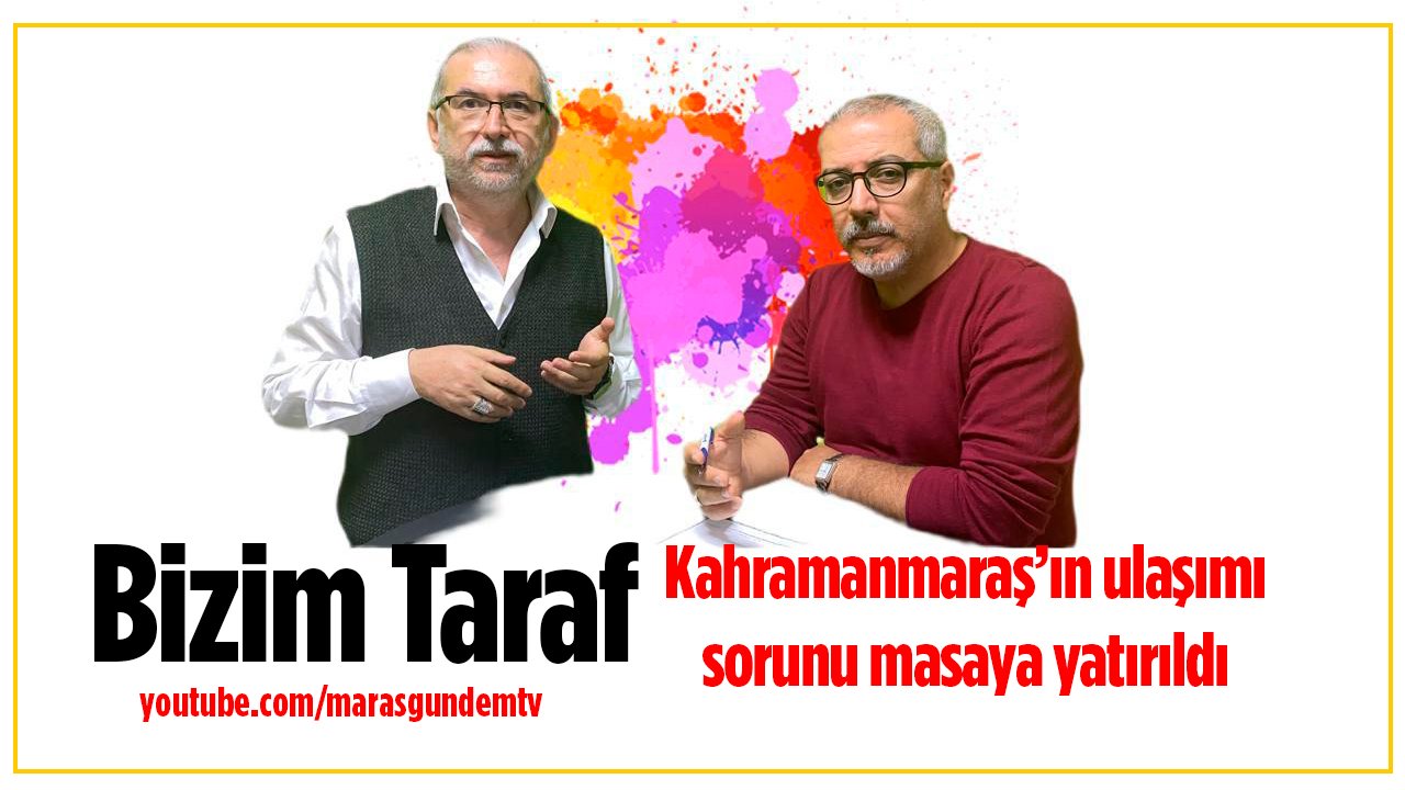 “Bizim Taraf’ta” Kahramanmaraş’ın ulaşımı konuşuldu