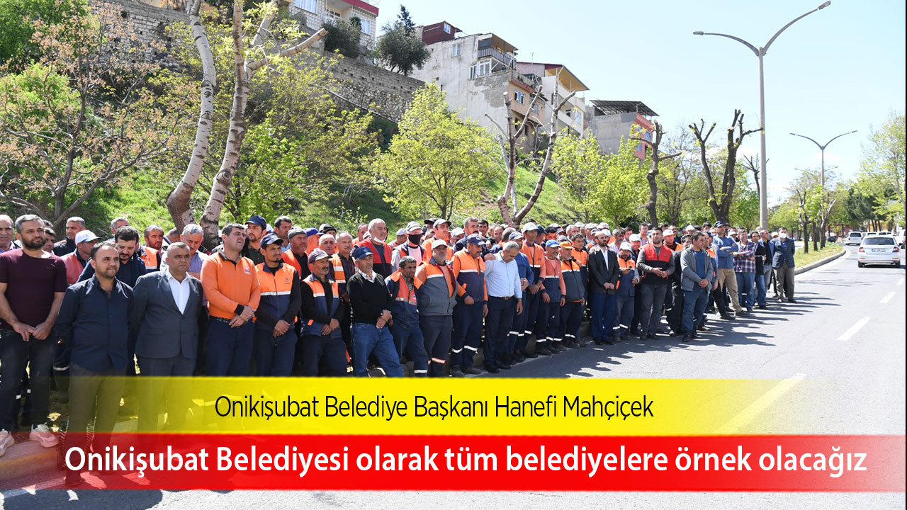 Başkan Mahçiçek; Onikişubat Belediyesi olarak tüm belediyelere örnek olacağız