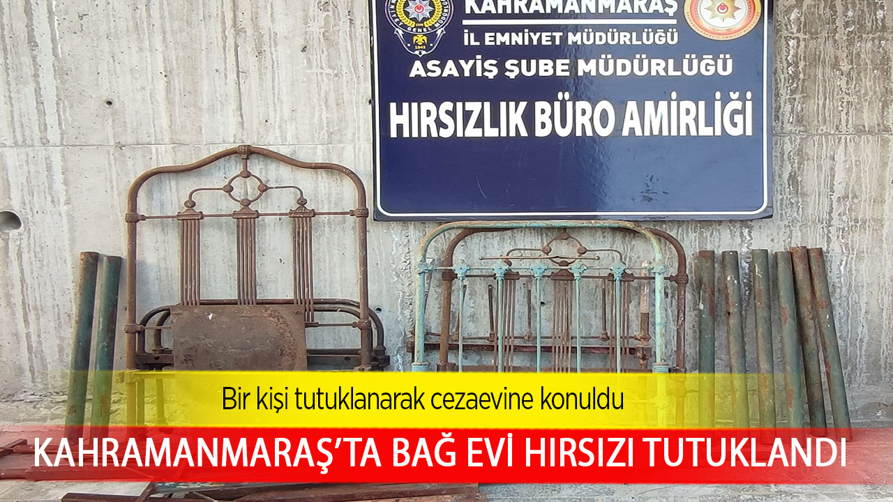 Kahramanmaraş’ta bağ evi hırsızı tutuklandı 