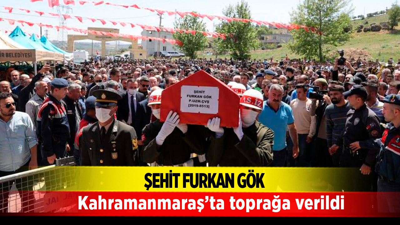 Şehit Furkan Gök Kahramanmaraş'ta toprağa verildi