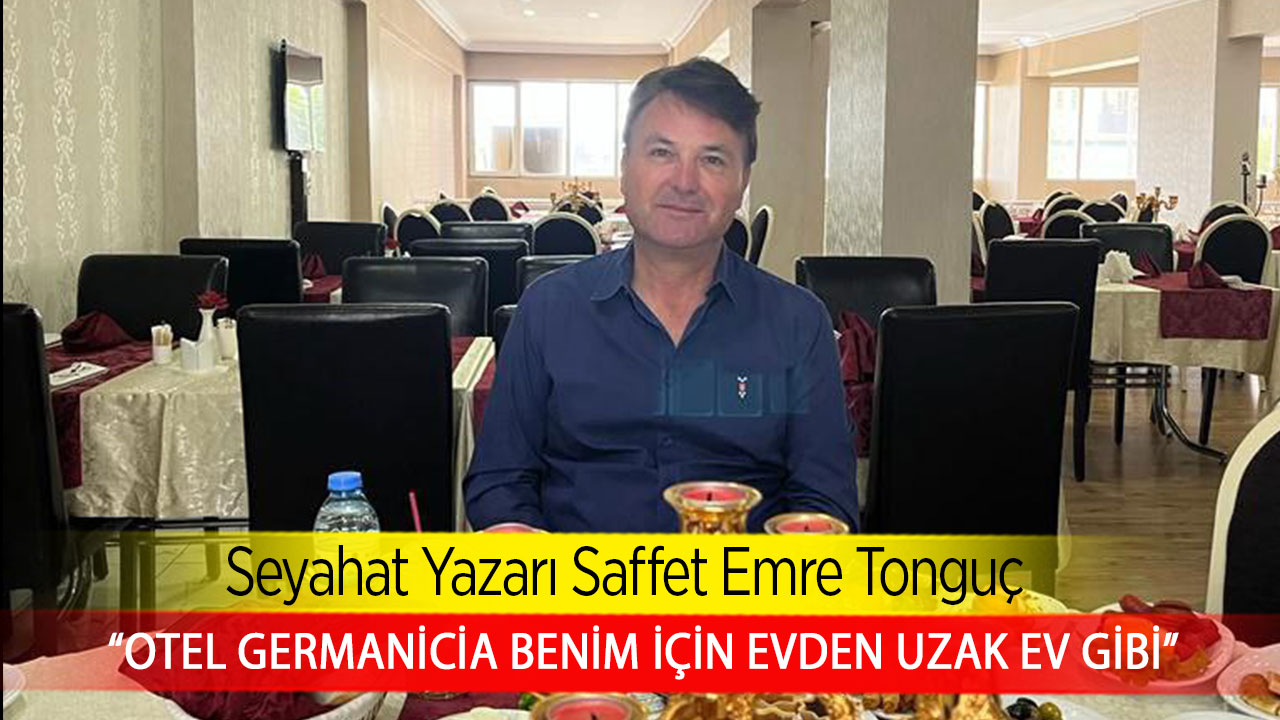 Seyahat Yazarı Saffet Emre Tonguç, “Otel Germanicia benim için evden uzak ev gibi”