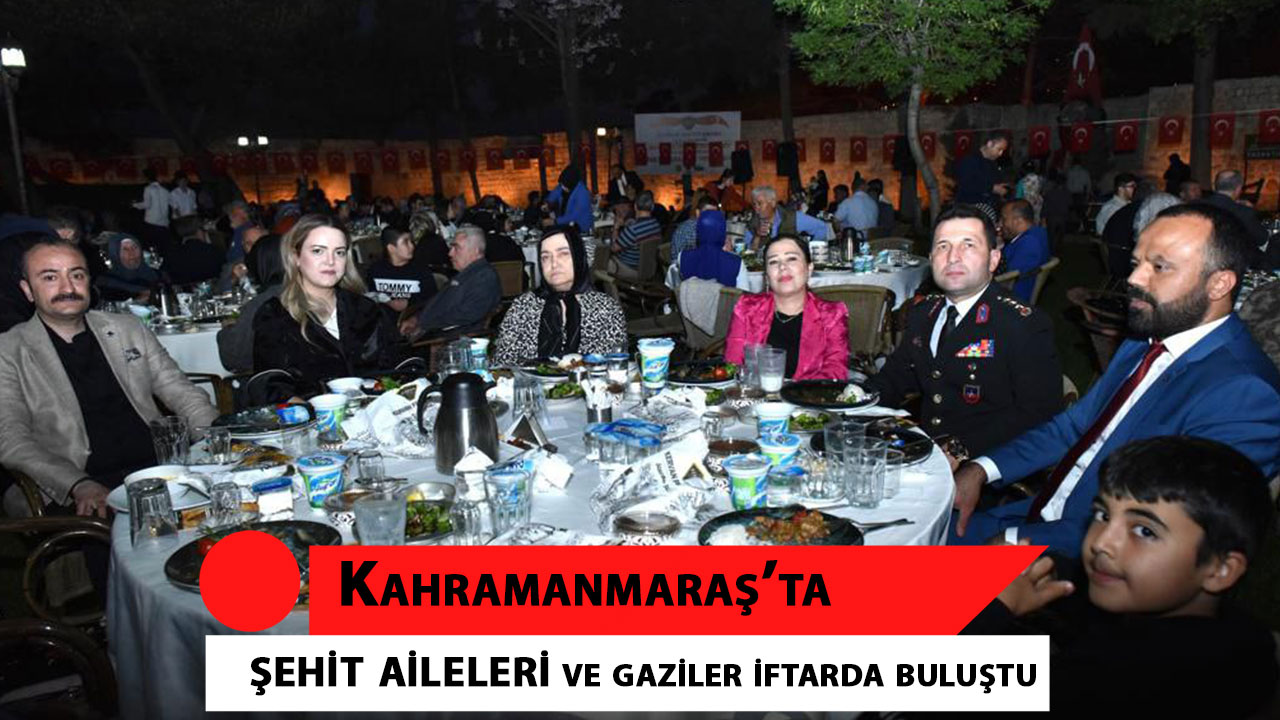 Kahramanmaraş’ta şehit aileleri ve gaziler iftarda buluştu